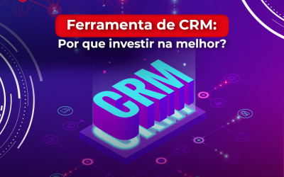 Por que investir na melhor ferramenta de CRM para sua empresa?