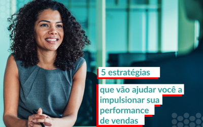5 estratégias que vão ajudar você a impulsionar sua performance de vendas e aprimorar a conexão com o cliente da sua empresa